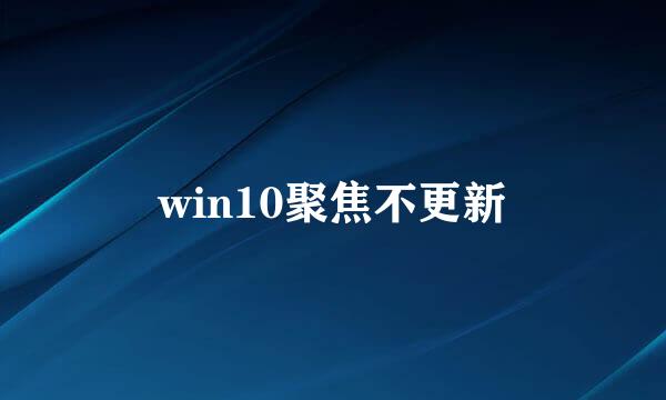 win10聚焦不更新