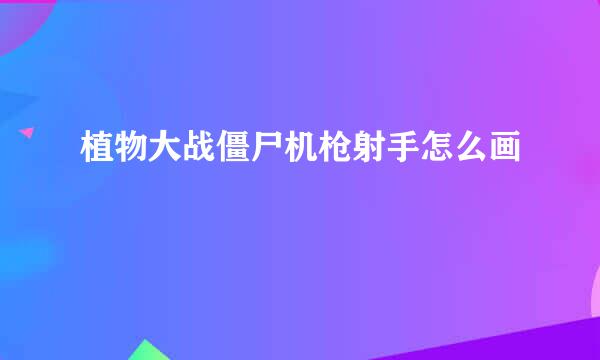 植物大战僵尸机枪射手怎么画