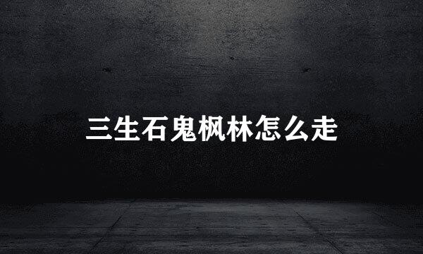 三生石鬼枫林怎么走
