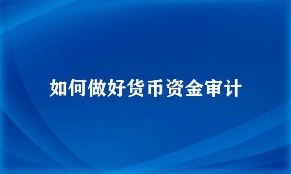 如何做好货币资金审计