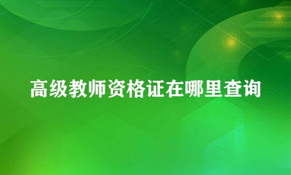 高级教师资格证在哪里查询