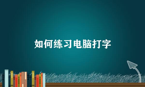 如何练习电脑打字