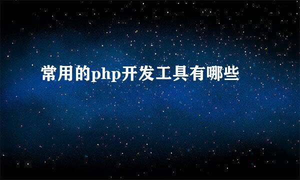 常用的php开发工具有哪些
