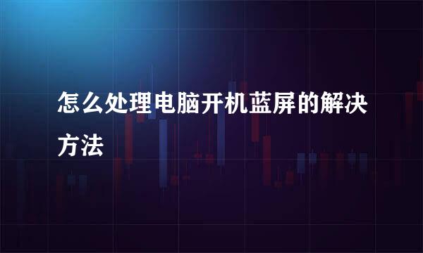 怎么处理电脑开机蓝屏的解决方法
