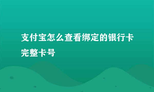 支付宝怎么查看绑定的银行卡完整卡号