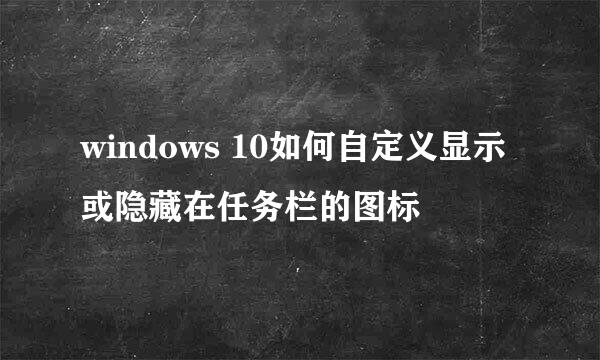 windows 10如何自定义显示或隐藏在任务栏的图标