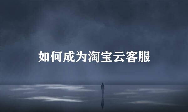 如何成为淘宝云客服