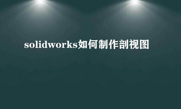 solidworks如何制作剖视图