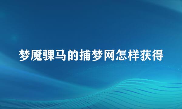 梦魇骒马的捕梦网怎样获得