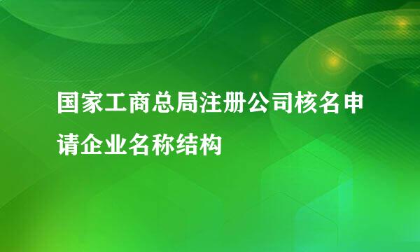 国家工商总局注册公司核名申请企业名称结构