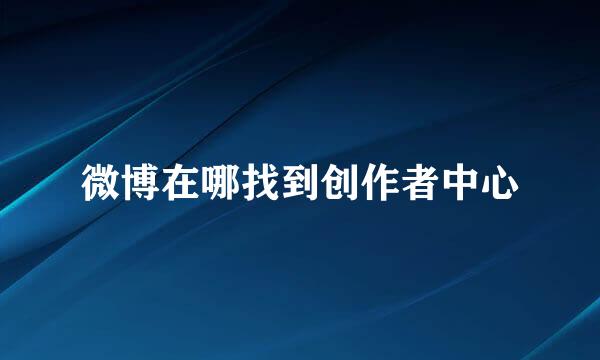 微博在哪找到创作者中心