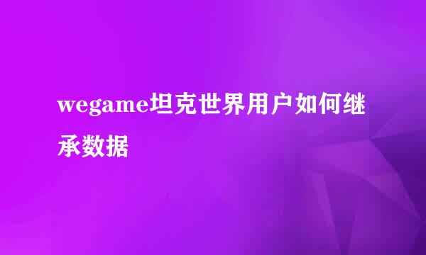wegame坦克世界用户如何继承数据