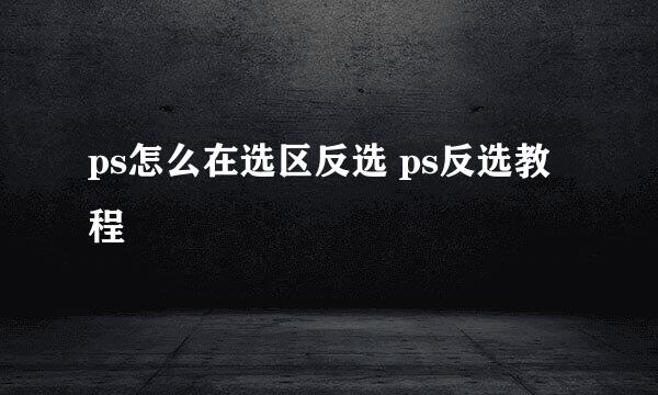 ps怎么在选区反选 ps反选教程