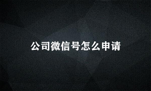公司微信号怎么申请