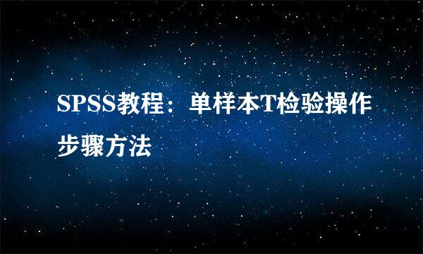 SPSS教程：单样本T检验操作步骤方法