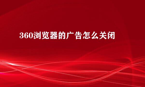 360浏览器的广告怎么关闭
