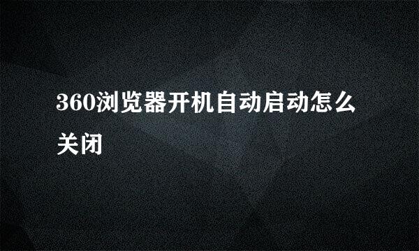 360浏览器开机自动启动怎么关闭