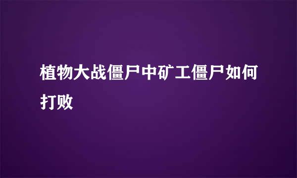 植物大战僵尸中矿工僵尸如何打败
