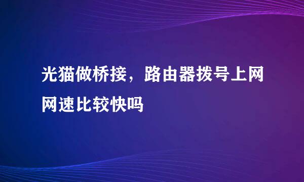 光猫做桥接，路由器拨号上网网速比较快吗