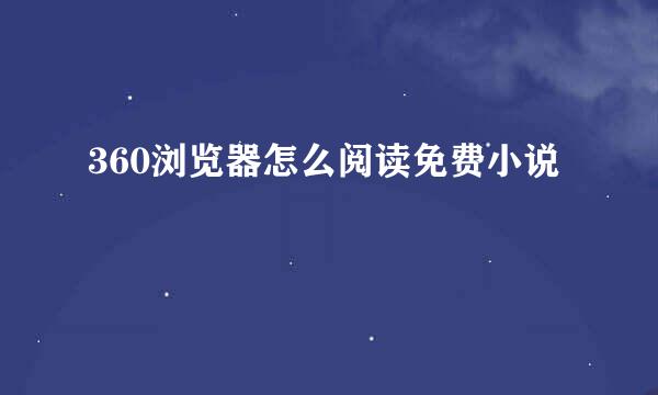 360浏览器怎么阅读免费小说