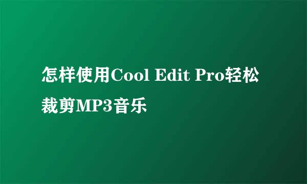 怎样使用Cool Edit Pro轻松裁剪MP3音乐