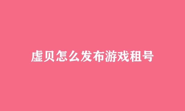 虚贝怎么发布游戏租号