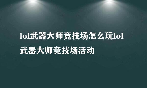 lol武器大师竞技场怎么玩lol武器大师竞技场活动