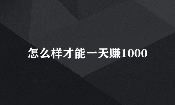怎么样才能一天赚1000