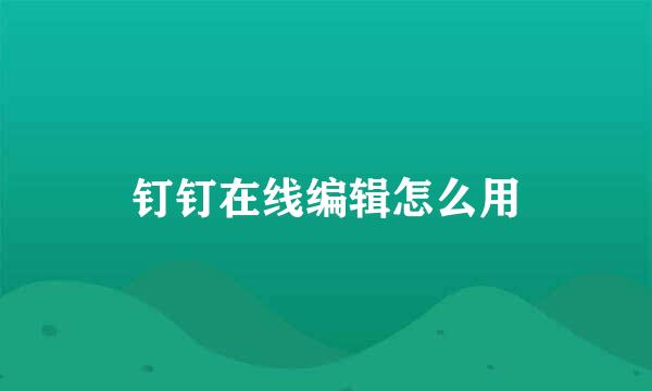 钉钉在线编辑怎么用