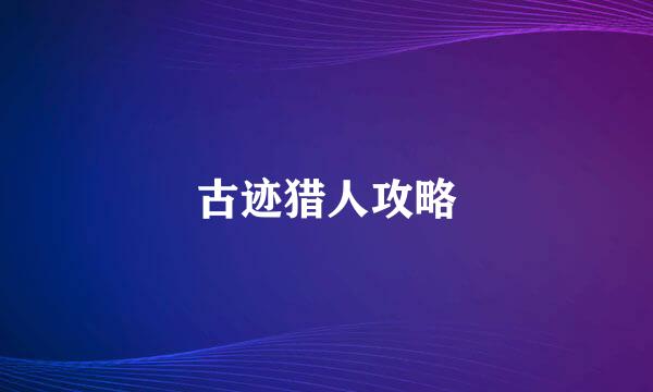古迹猎人攻略
