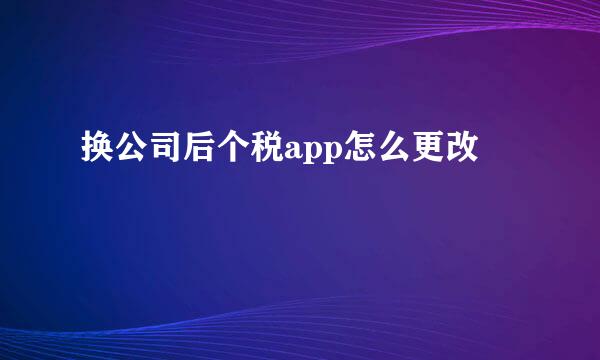 换公司后个税app怎么更改
