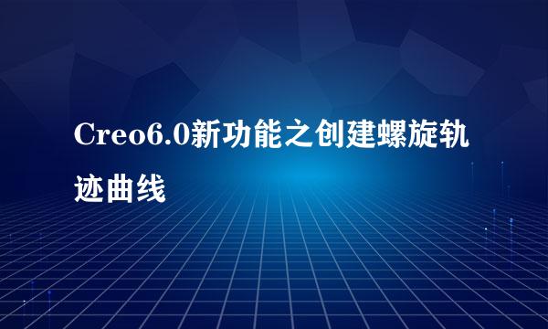 Creo6.0新功能之创建螺旋轨迹曲线