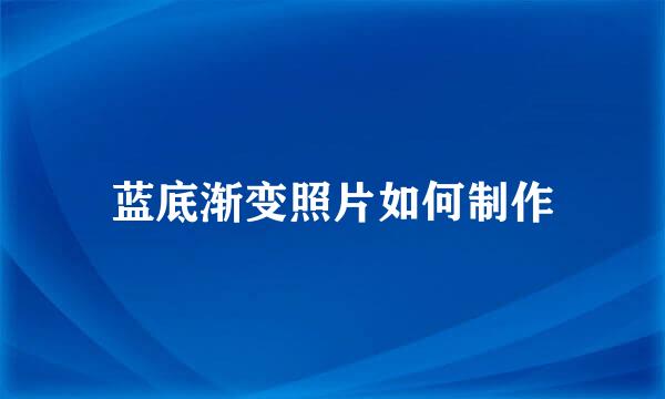 蓝底渐变照片如何制作