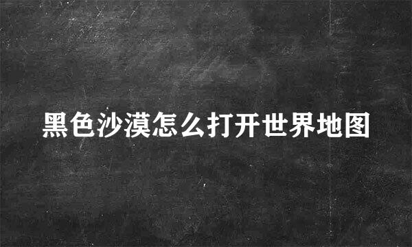 黑色沙漠怎么打开世界地图