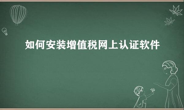 如何安装增值税网上认证软件