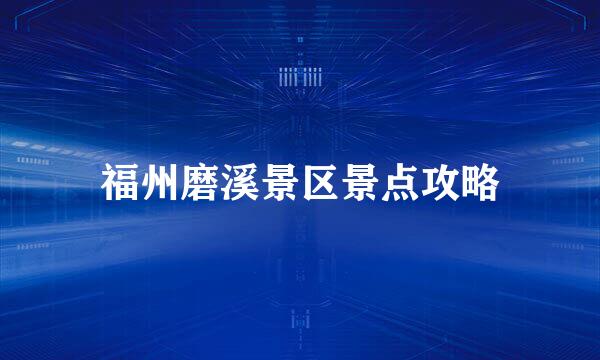 福州磨溪景区景点攻略