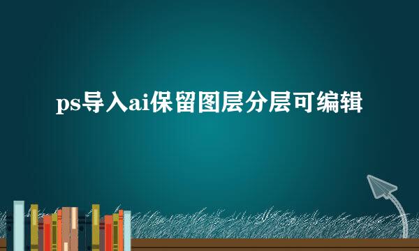 ps导入ai保留图层分层可编辑