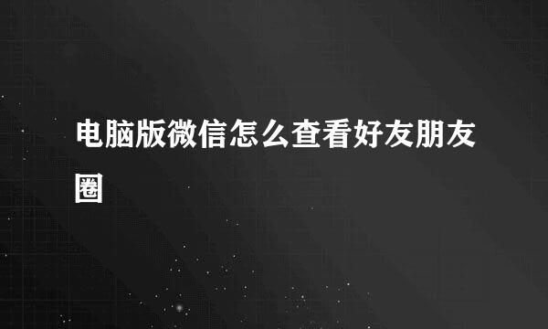 电脑版微信怎么查看好友朋友圈