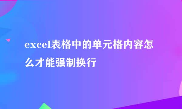 excel表格中的单元格内容怎么才能强制换行