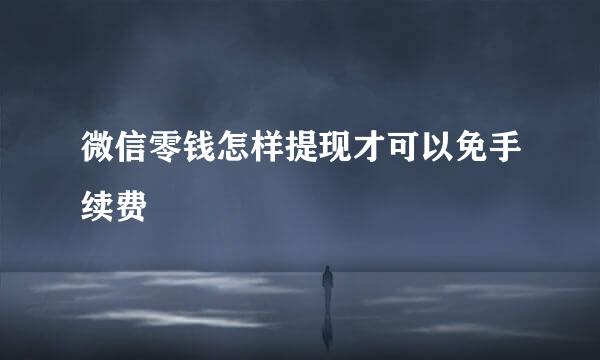 微信零钱怎样提现才可以免手续费