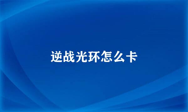 逆战光环怎么卡