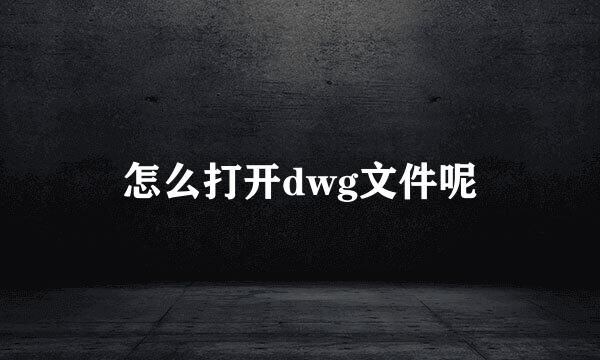怎么打开dwg文件呢