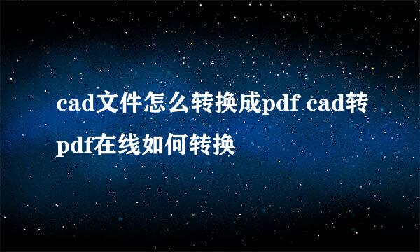 cad文件怎么转换成pdf cad转pdf在线如何转换