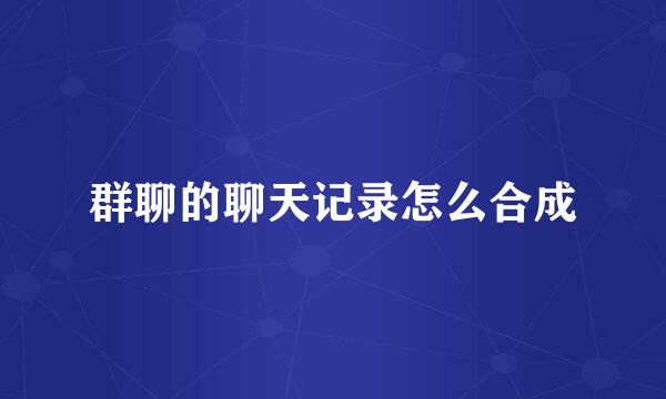 群聊的聊天记录怎么合成