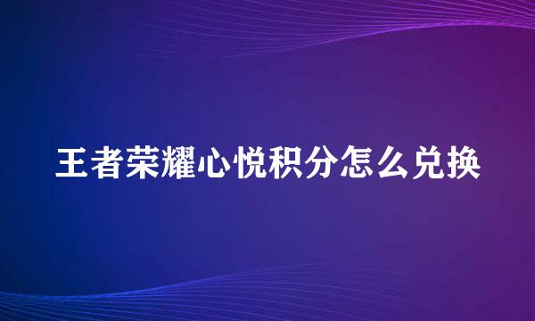 王者荣耀心悦积分怎么兑换