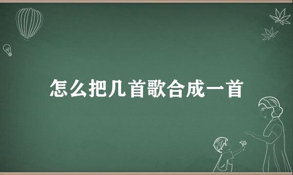 怎么把几首歌合成一首