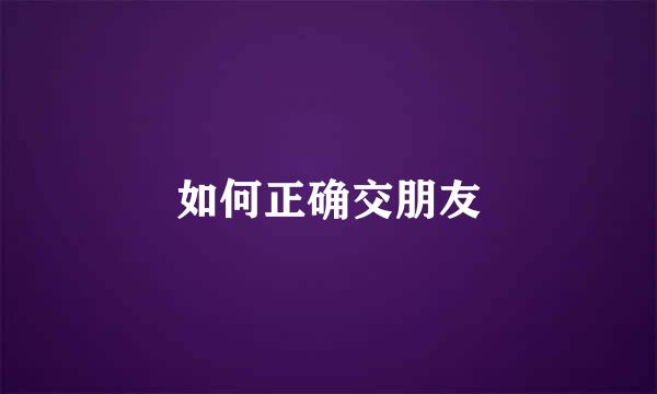 如何正确交朋友