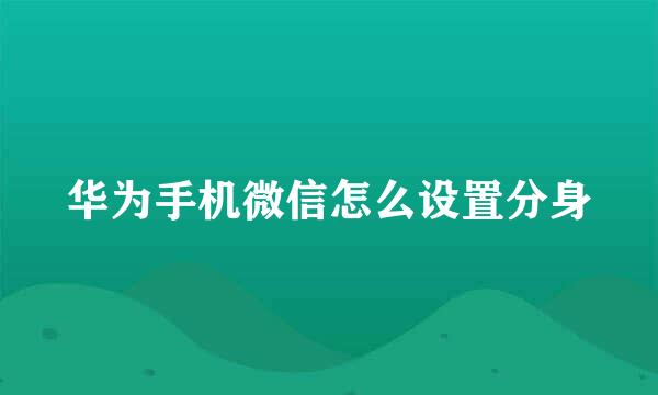 华为手机微信怎么设置分身