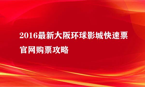 2016最新大阪环球影城快速票官网购票攻略
