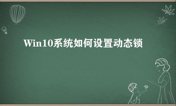 Win10系统如何设置动态锁